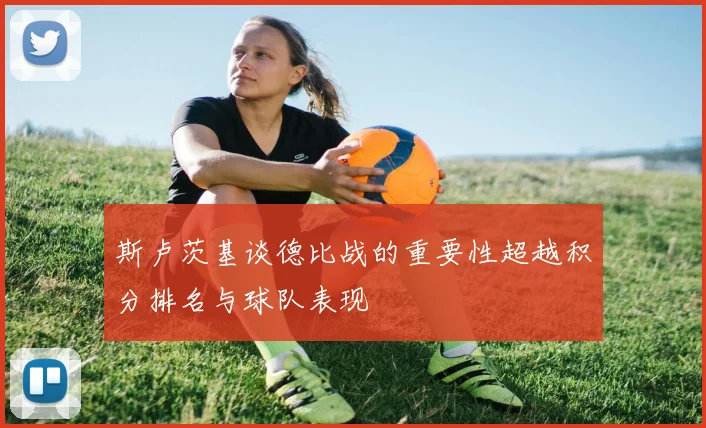 斯卢茨基谈德比战的重要性超越积分排名与球队表现